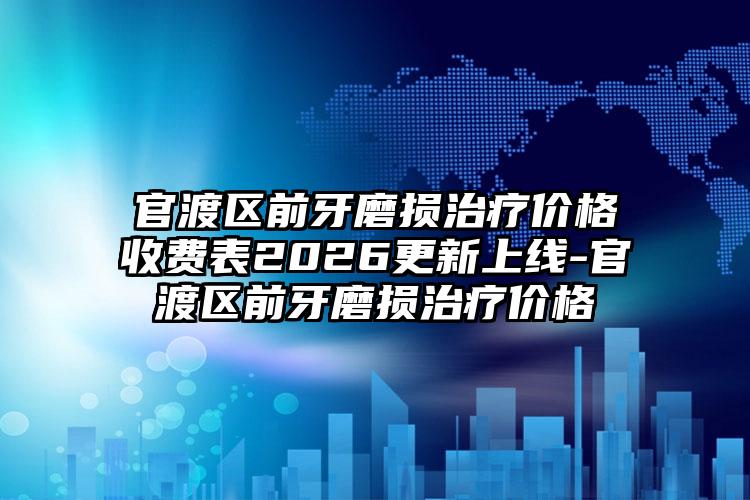 官渡区前牙磨损治疗价格收费表2026更新上线-官渡区前牙磨损治疗价格
