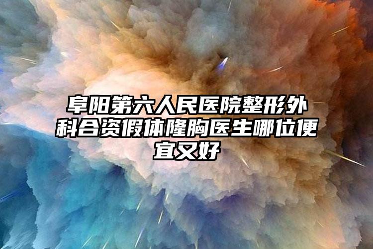 阜阳第六人民医院整形外科合资假体隆胸医生哪位便宜又好