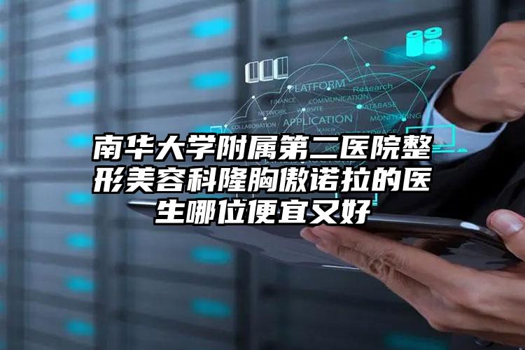 南华大学附属第二医院整形美容科隆胸傲诺拉的医生哪位便宜又好