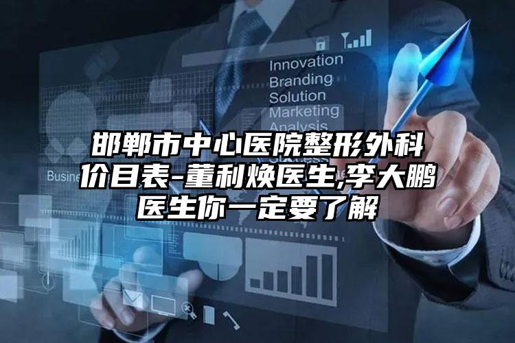 邯郸市中心医院整形外科价目表-董利焕医生,李大鹏医生你一定要了解
