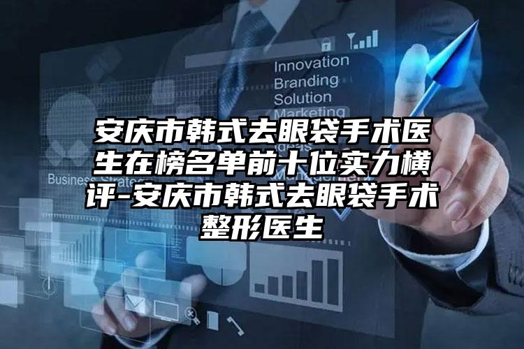 安庆市韩式去眼袋手术医生在榜名单前十位实力横评-安庆市韩式去眼袋手术整形医生