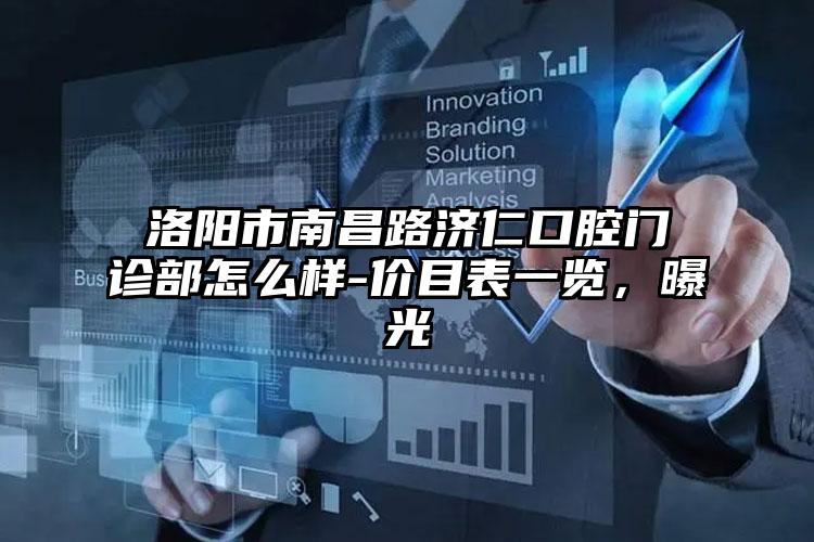 洛阳市南昌路济仁口腔门诊部怎么样-价目表一览，曝光