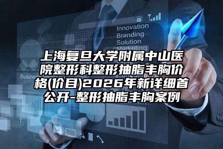 上海复旦大学附属中山医院整形科整形抽脂丰胸价格(价目)2026年新详细首公开-整形抽脂丰胸案例