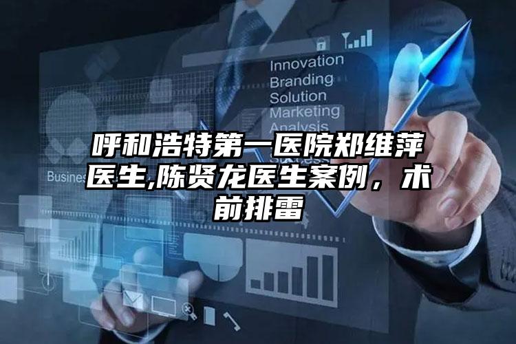 呼和浩特第一医院郑维萍医生,陈贤龙医生案例，术前排雷