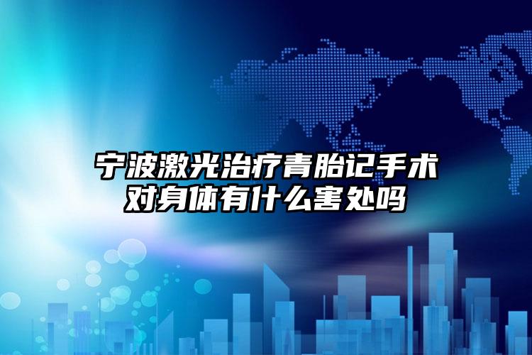 宁波激光治疗青胎记手术对身体有什么害处吗