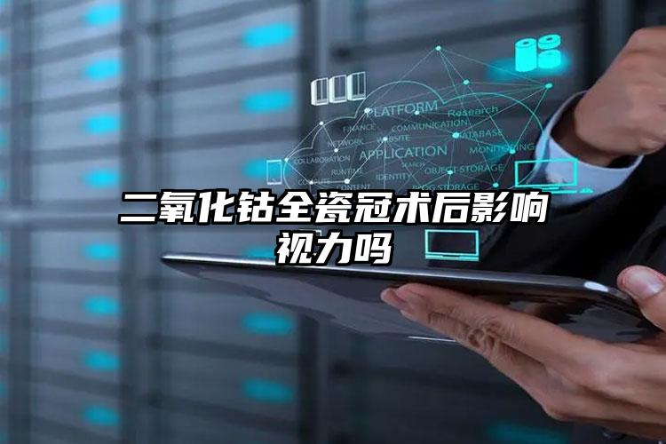 二氧化钴全瓷冠术后影响视力吗