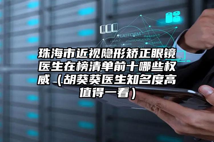 珠海市近视隐形矫正眼镜医生在榜清单前十哪些权威（胡葵葵医生知名度高值得一看）