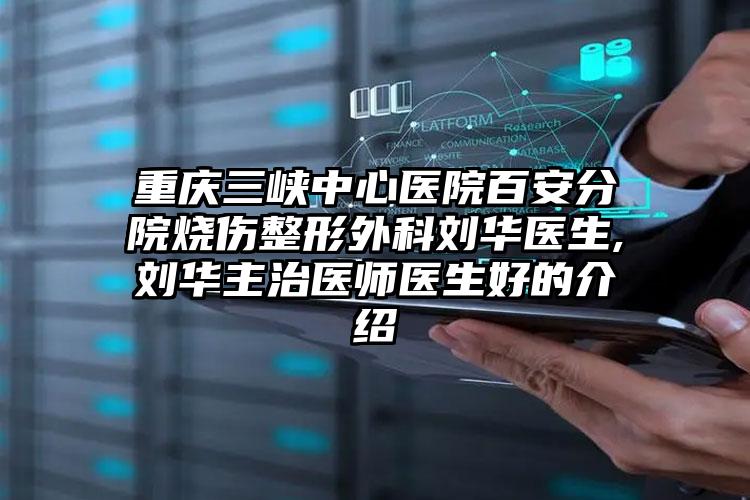 重庆三峡中心医院百安分院烧伤整形外科刘华医生,刘华主治医师医生好的介绍