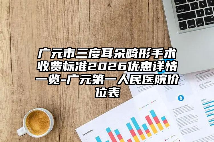 广元市三度耳朵畸形手术收费标准2026优惠详情一览-广元第一人民医院价位表