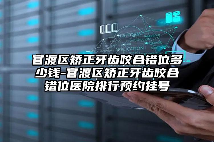 官渡区矫正牙齿咬合错位多少钱-官渡区矫正牙齿咬合错位医院排行预约挂号