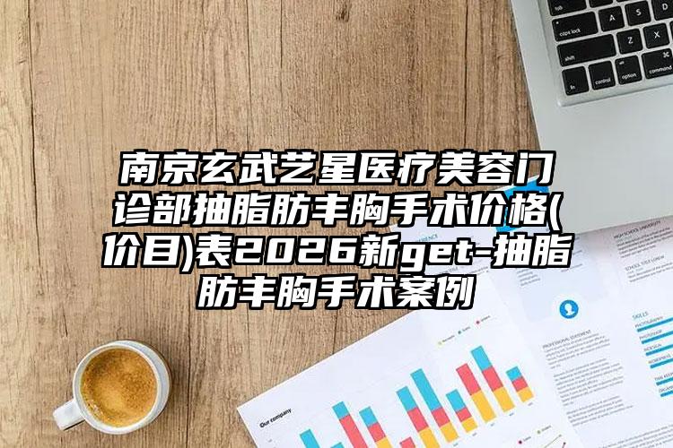 南京玄武艺星医疗美容门诊部抽脂肪丰胸手术价格(价目)表2026新get-抽脂肪丰胸手术案例