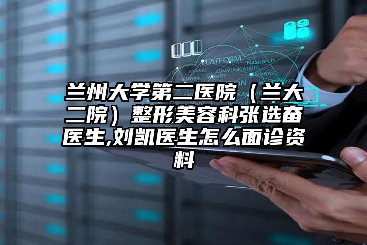 兰州大学第二医院（兰大二院）整形美容科张选奋医生,刘凯医生怎么面诊资料