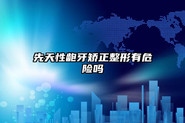 先天性龅牙矫正整形有危险吗