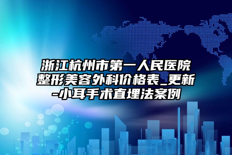 浙江杭州市第一人民医院整形美容外科价格表_更新-小耳手术直埋法案例