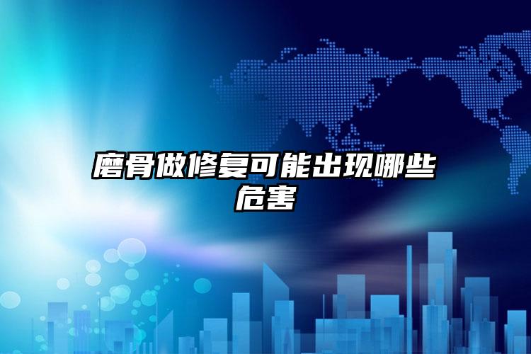 磨骨做修复可能出现哪些危害
