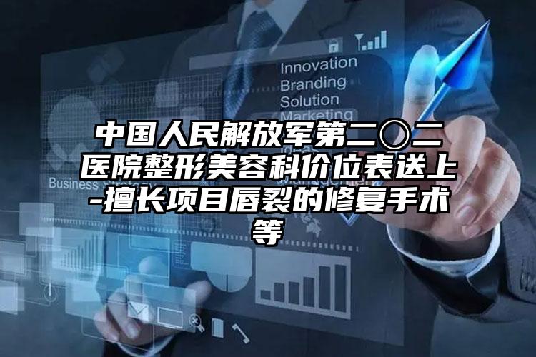 中国人民解放军第二〇二医院整形美容科价位表送上-擅长项目唇裂的修复手术等
