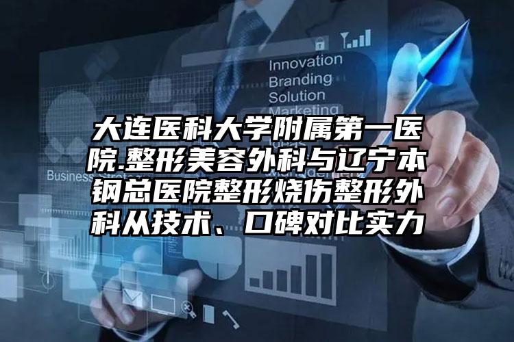 大连医科大学附属第一医院.整形美容外科与辽宁本钢总医院整形烧伤整形外科从技术、口碑对比实力