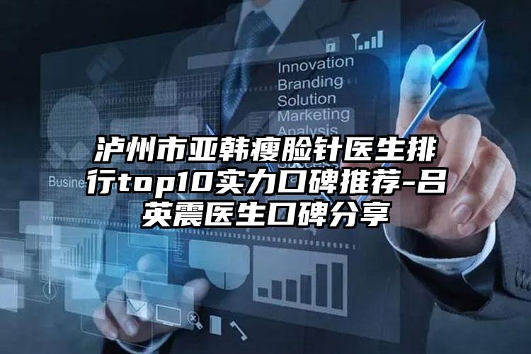 泸州市亚韩瘦脸针医生排行top10实力口碑推荐-吕英震医生口碑分享