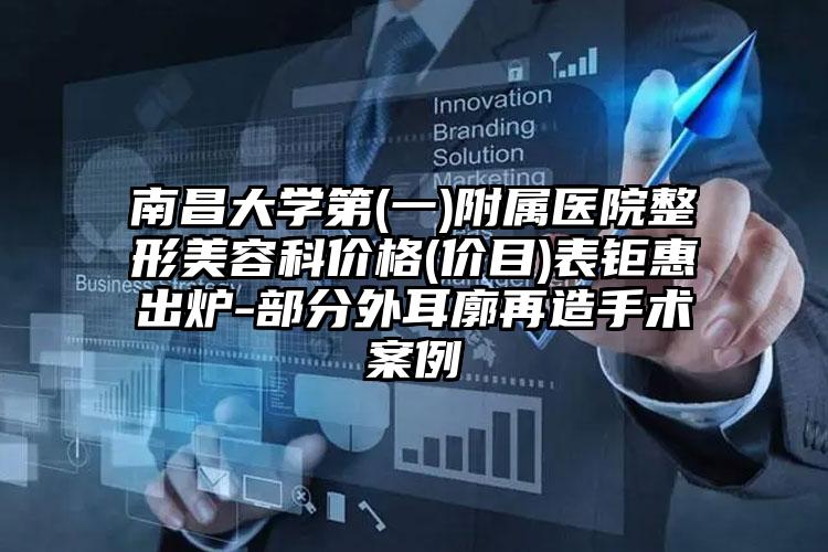 南昌大学第(一)附属医院整形美容科价格(价目)表钜惠出炉-部分外耳廓再造手术案例