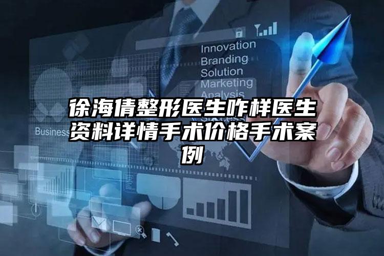 徐海倩整形医生咋样医生资料详情手术价格手术案例