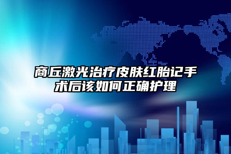 商丘激光治疗皮肤红胎记手术后该如何正确护理