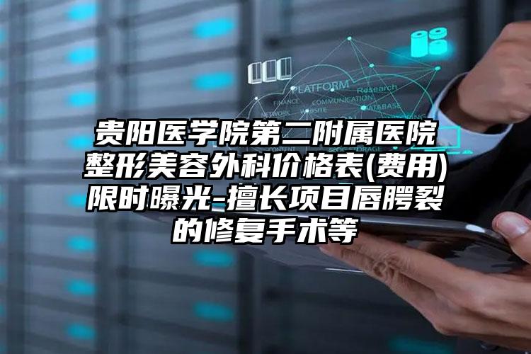 贵阳医学院第二附属医院整形美容外科价格表(费用)限时曝光-擅长项目唇腭裂的修复手术等