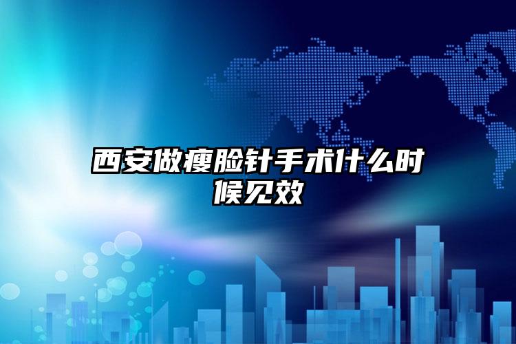 西安做瘦脸针手术什么时候见效