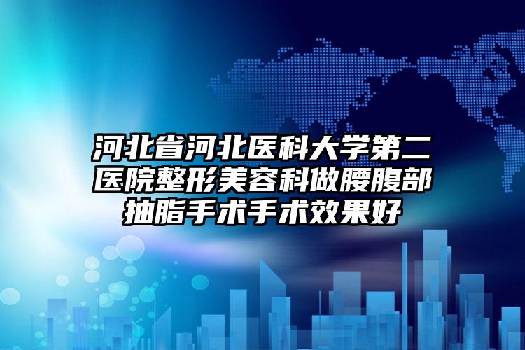 河北省河北医科大学第二医院整形美容科做腰腹部抽脂手术手术效果好