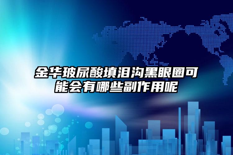 金华玻尿酸填泪沟黑眼圈可能会有哪些副作用呢