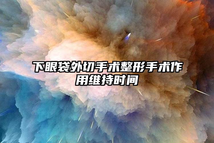 下眼袋外切手术整形手术作用维持时间