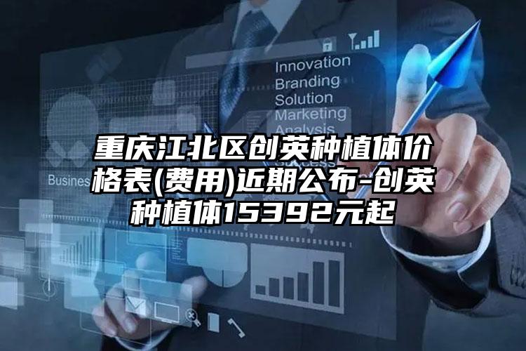 重庆江北区创英种植体价格表(费用)近期公布-创英种植体15392元起
