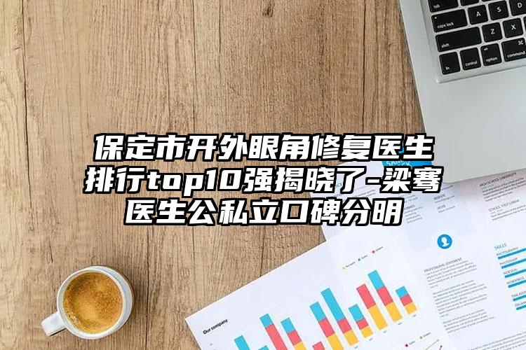保定市开外眼角修复医生排行top10强揭晓了-梁骞医生公私立口碑分明