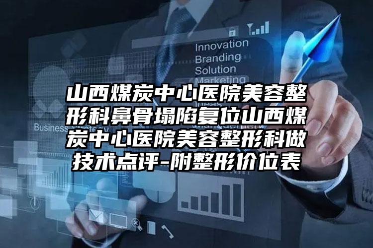 山西煤炭中心医院美容整形科鼻骨塌陷复位山西煤炭中心医院美容整形科做技术点评-附整形价位表