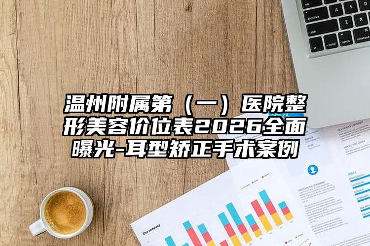 温州附属第（一）医院整形美容价位表2026全面曝光-耳型矫正手术案例
