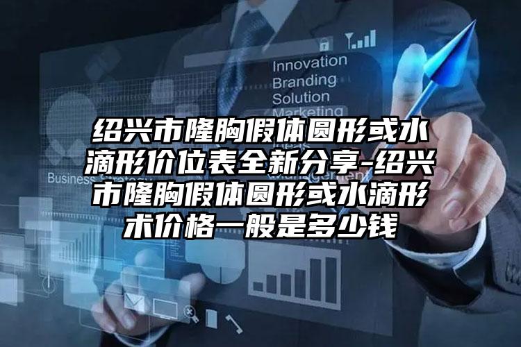 绍兴市隆胸假体圆形或水滴形价位表全新分享-绍兴市隆胸假体圆形或水滴形术价格一般是多少钱