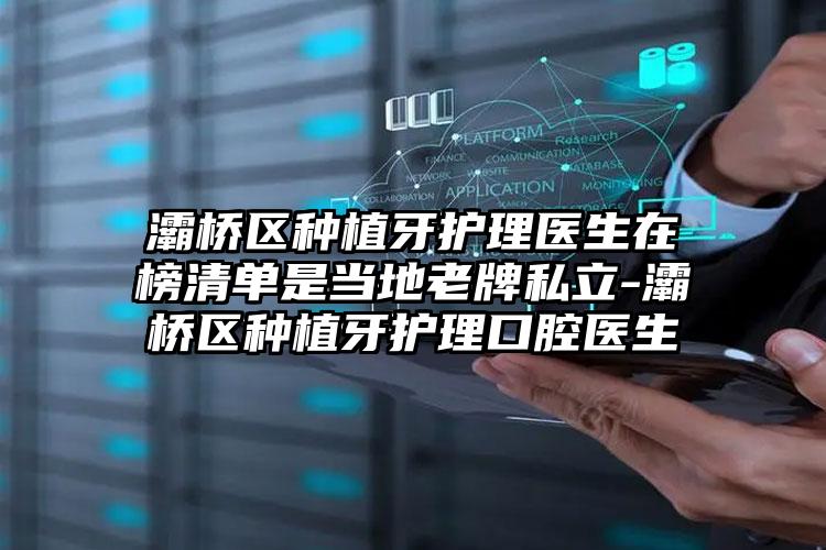 灞桥区种植牙护理医生在榜清单是当地老牌私立-灞桥区种植牙护理口腔医生