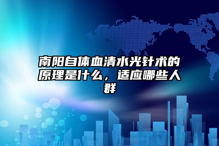 南阳自体血清水光针术的原理是什么，适应哪些人群