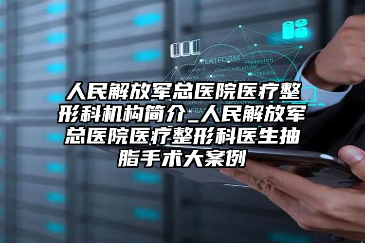 人民解放军总医院医疗整形科机构简介_人民解放军总医院医疗整形科医生抽脂手术大案例