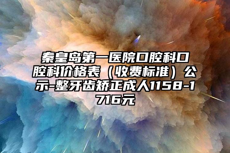 秦皇岛第一医院口腔科口腔科价格表（收费标准）公示-整牙齿矫正成人1158-1716元
