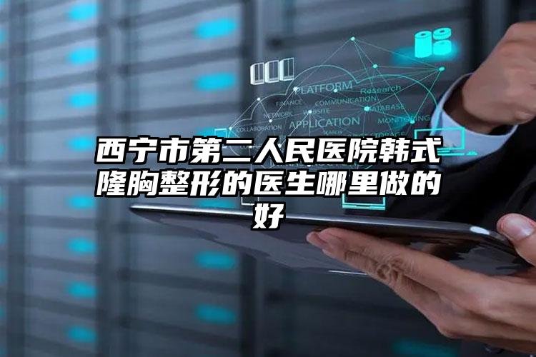 西宁市第二人民医院韩式隆胸整形的医生哪里做的好