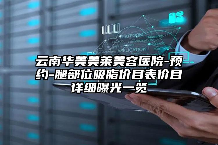 云南华美美莱美容医院-预约-腿部位吸脂价目表价目详细曝光一览