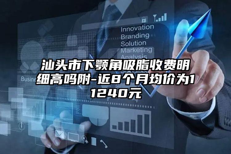 汕头市下颚角吸脂收费明细高吗附-近8个月均价为11240元