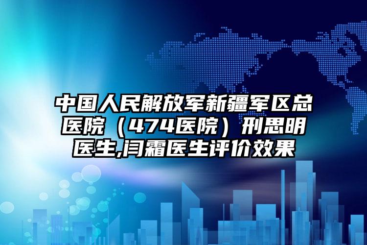 中国人民解放军新疆军区总医院(474医院)刑思明医生,闫霜医生评价效果