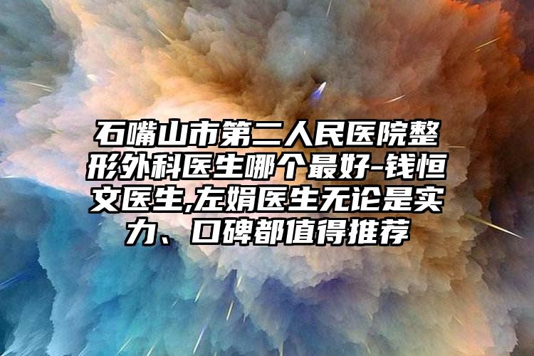 石嘴山市第二人民医院整形外科医生哪个最好-钱恒文医生,左娟医生无论是实力、口碑都值得推荐