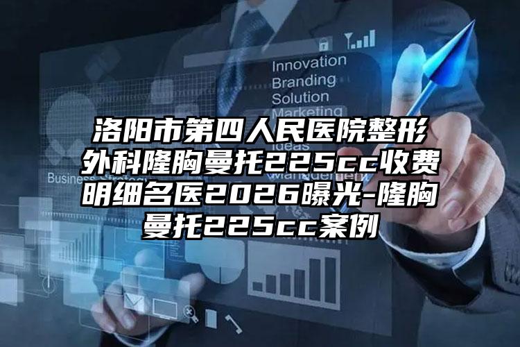 洛阳市第四人民医院整形外科隆胸曼托225cc收费明细名医2026曝光-隆胸曼托225cc案例