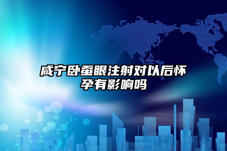 咸宁卧蚕眼注射对以后怀孕有影响吗