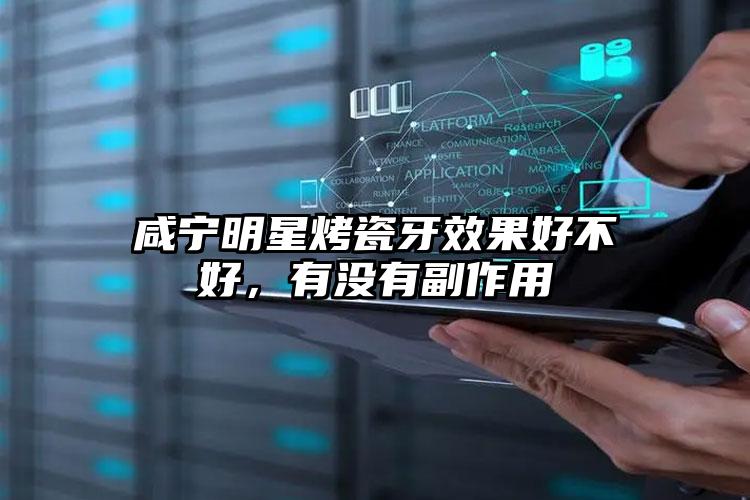 咸宁明星烤瓷牙效果好不好，有没有副作用