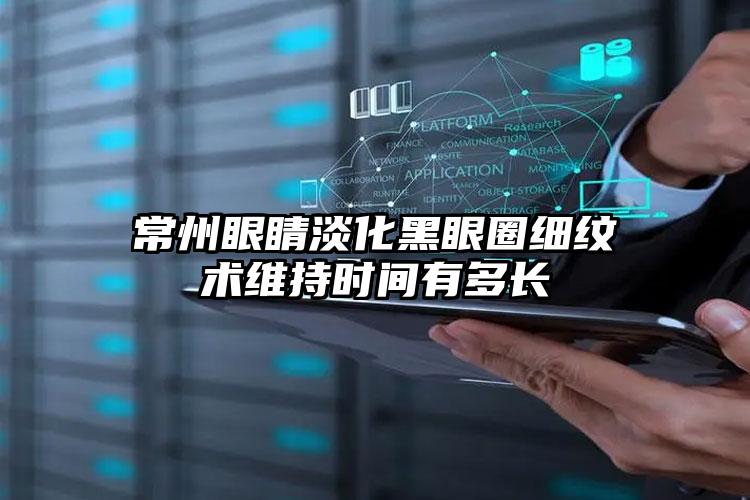 常州眼睛淡化黑眼圈细纹术维持时间有多长