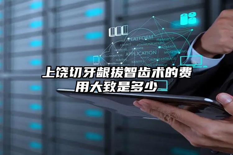 上饶切牙龈拔智齿术的费用大致是多少