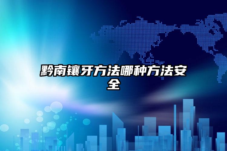 黔南镶牙方法哪种方法安全